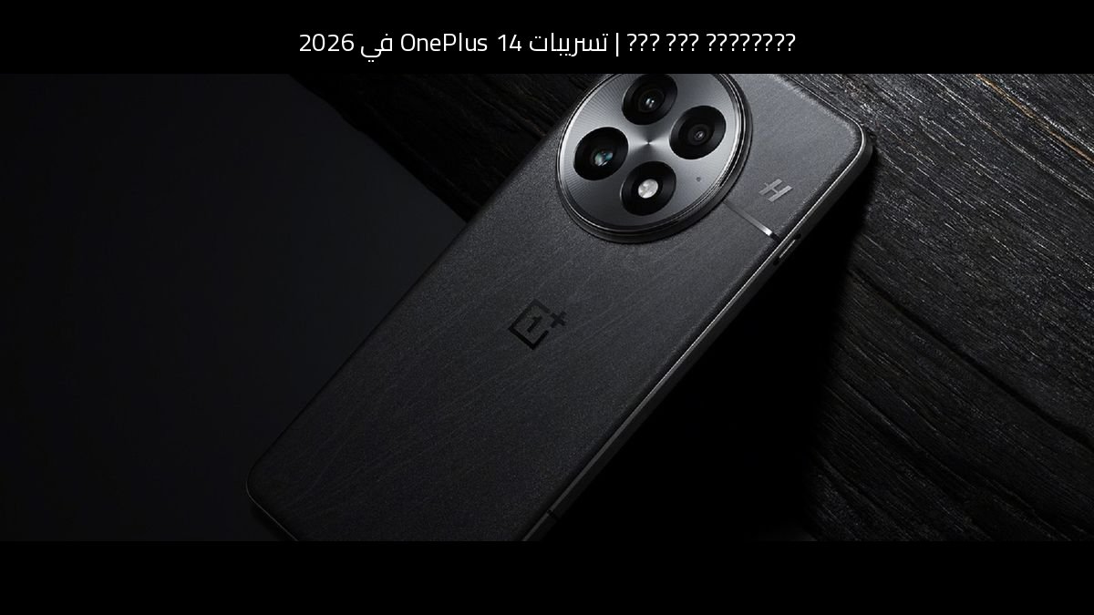 تسريبات OnePlus 14 في 2026: هل يستحق الانتظار؟