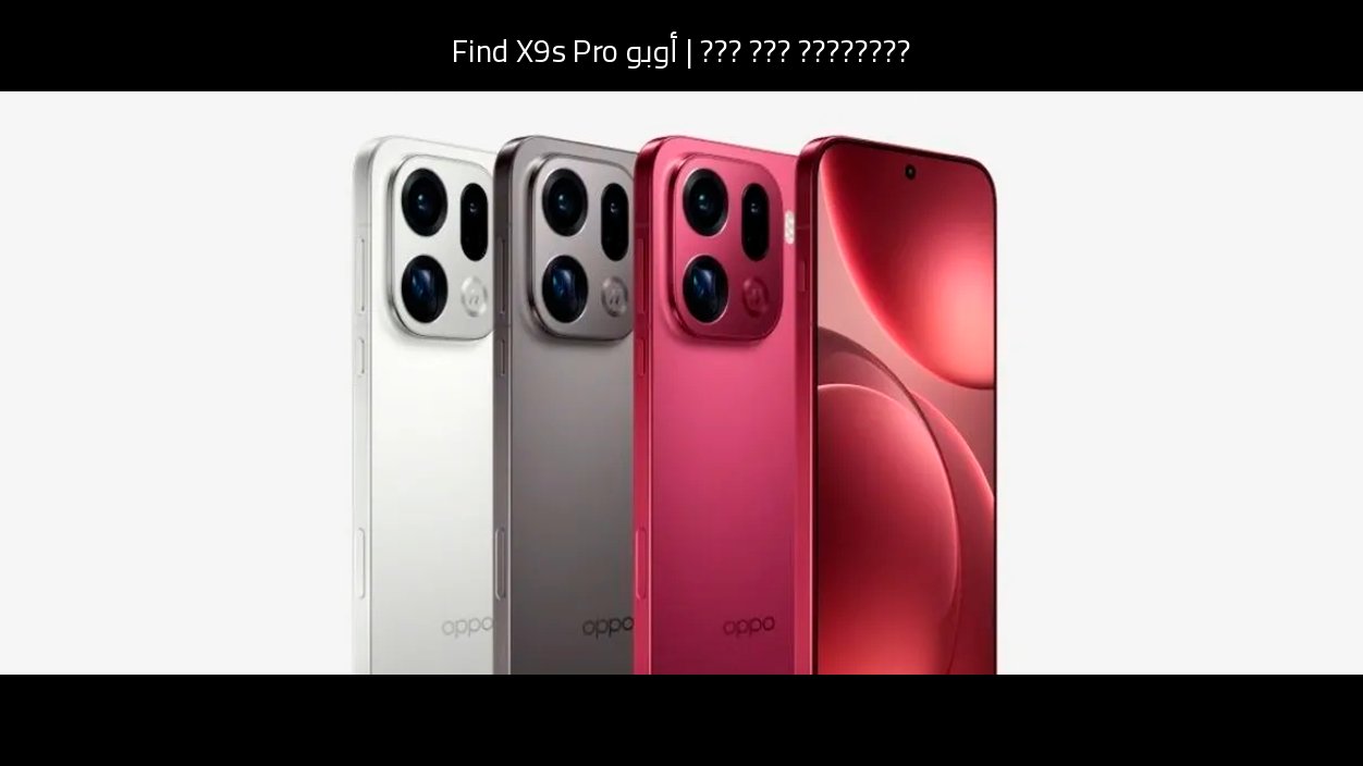 أوبو Find X9s Pro: إطلاق عالمي متزامن ومقارنة 2026 مع أبرز المنافسين