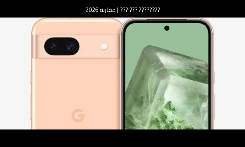 مقارنة 2026: جوجل بيكسل 5 (Google Pixel 5) مقابل منافس عصري