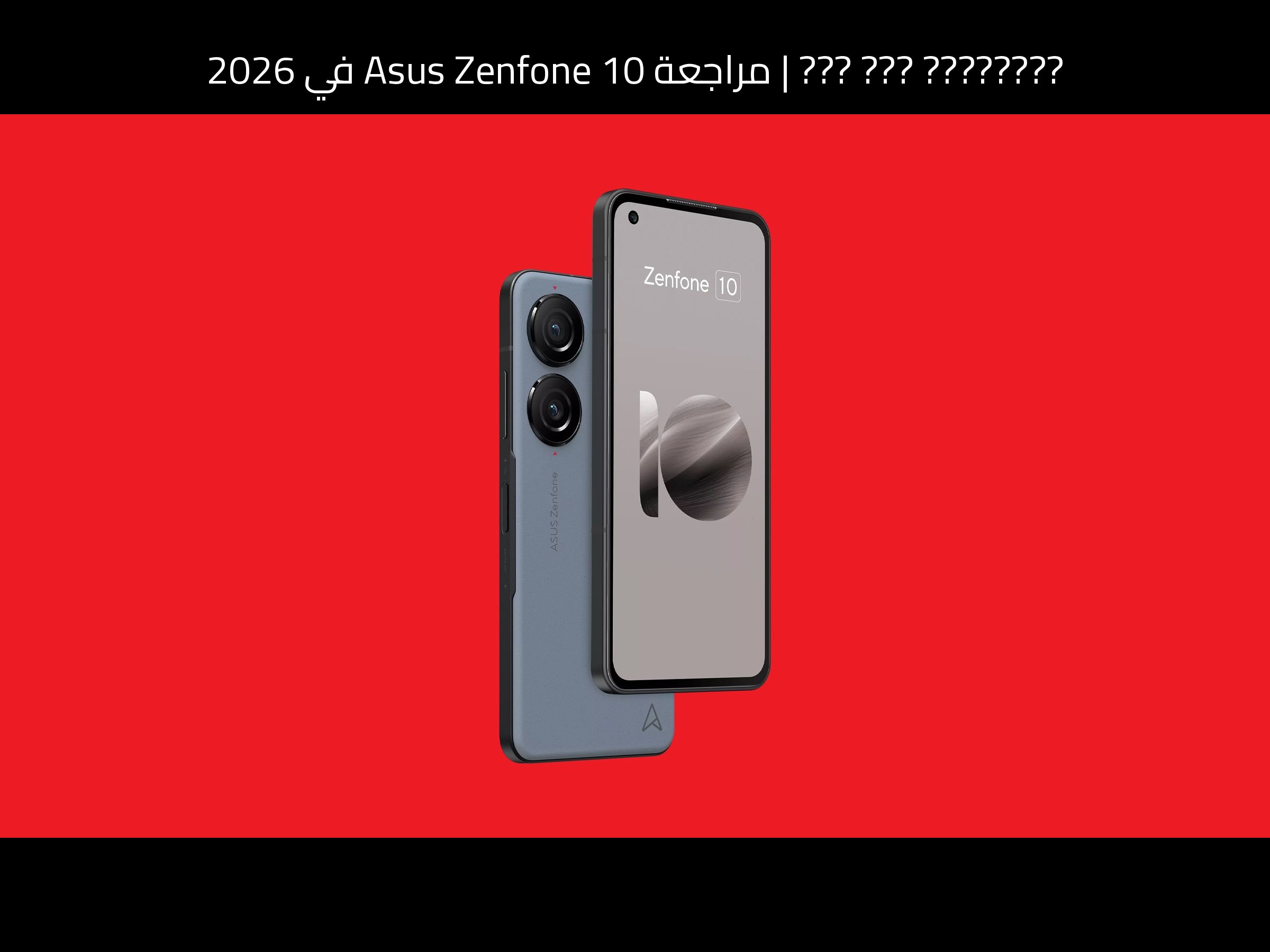 مراجعة Asus Zenfone 10 في 2026: هل ما زال الهاتف الصغير يستحق؟