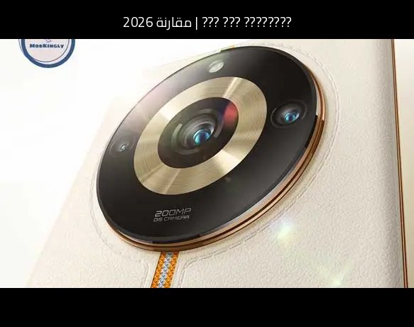 مقارنة 2026: ريلمي 11 برو بلس (Realme 11 Pro+) أمام منافسه الحديث