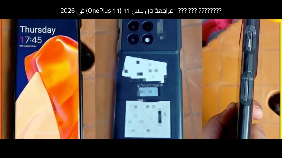 مراجعة ون بلس 11 (OnePlus 11) في 2026: هل ما زال يستحق؟