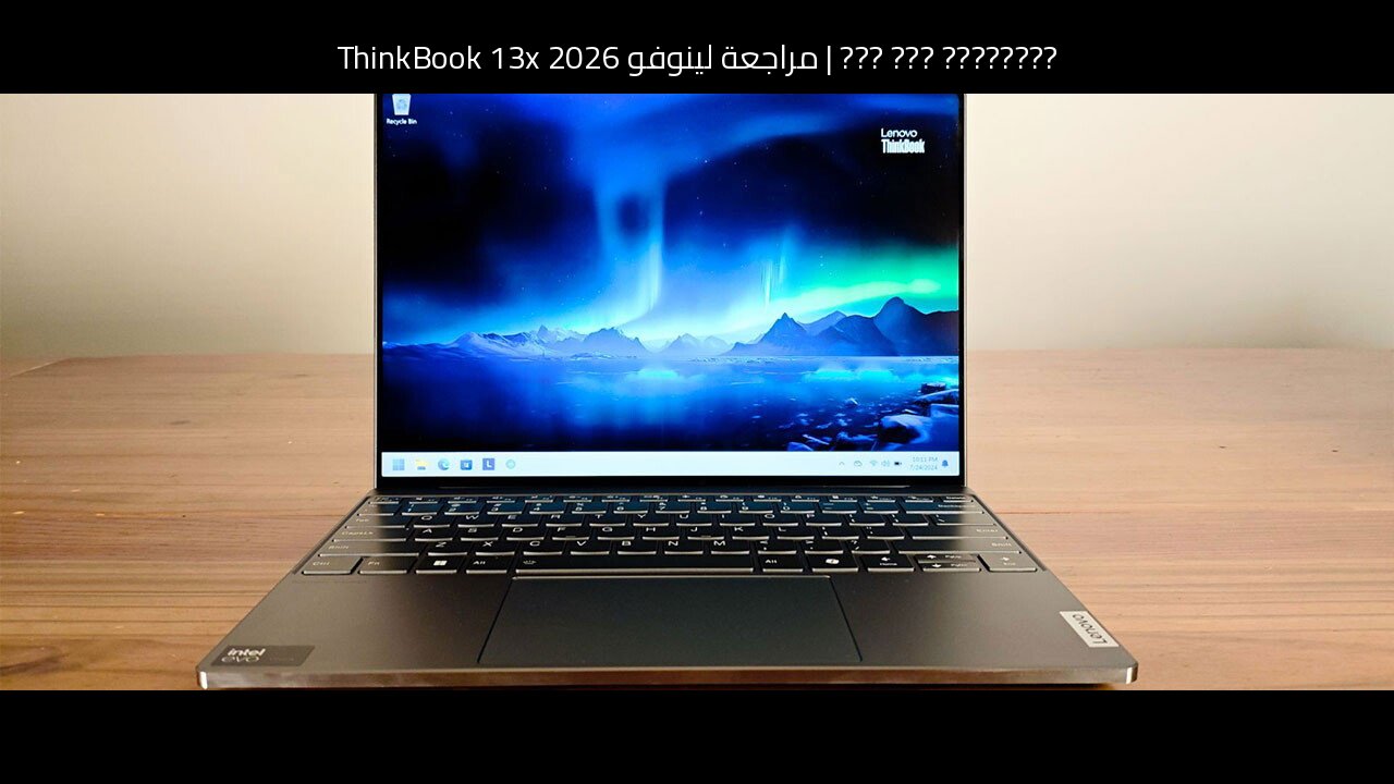 مراجعة لينوفو ThinkBook 13x 2026: خفيف وأنيق لكن ليس للجميع