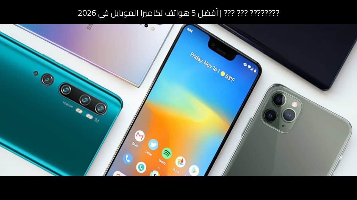 أفضل 5 هواتف لكاميرا الموبايل في 2026