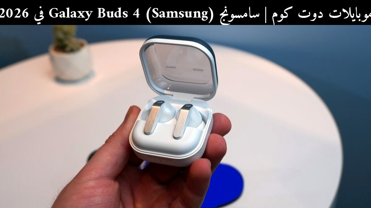 سامسونج (Samsung) Galaxy Buds 4 في 2026: هل ما زالت من أفضل السماعات اللاسلكية بعد الزخم القوي؟