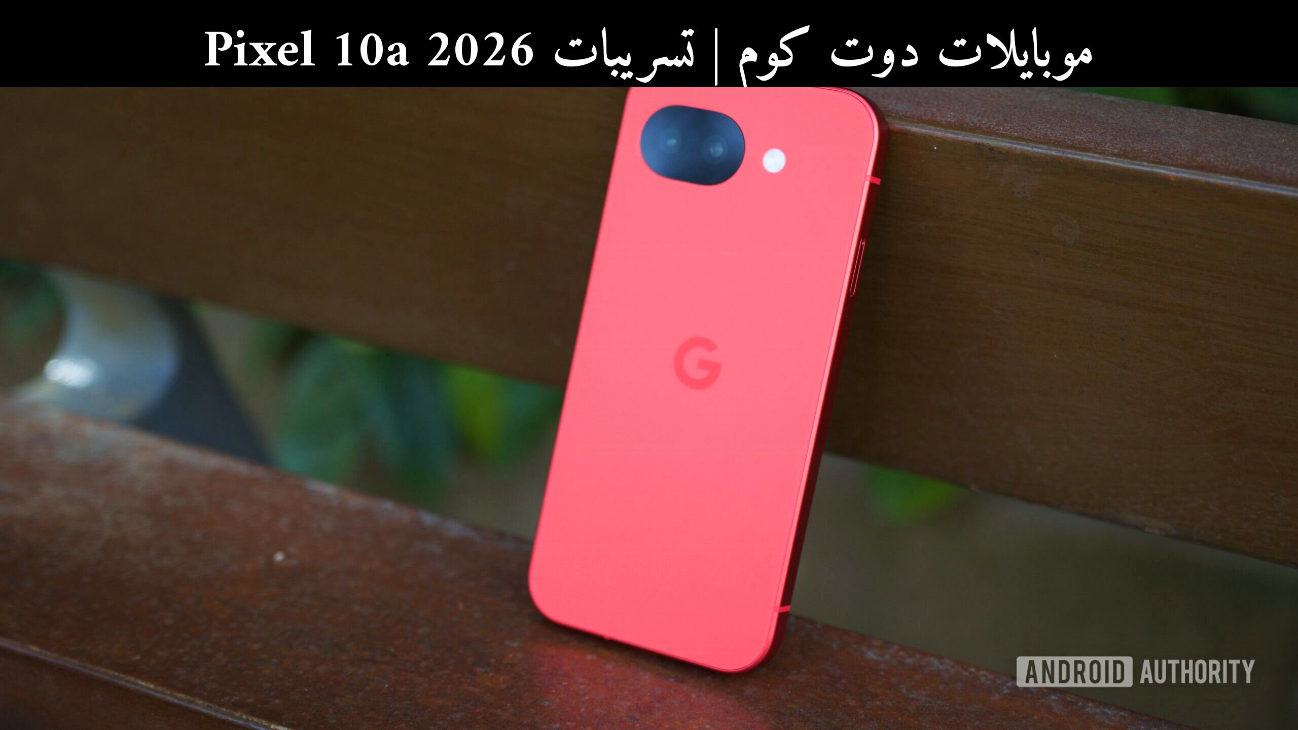 تسريبات Pixel 10a 2026: ما المتوقع من هاتف غوغل المتوسط؟