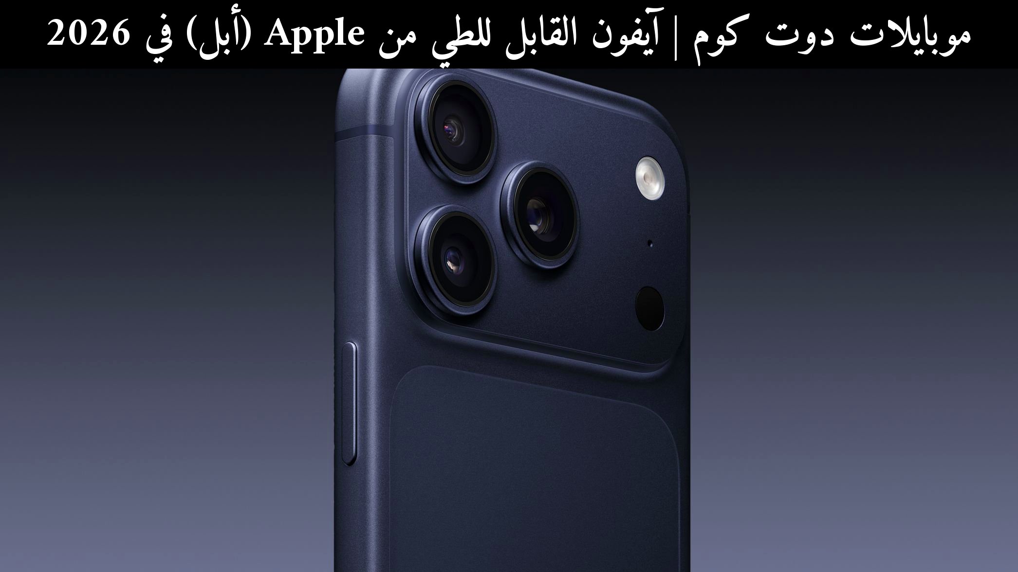 آيفون القابل للطي من Apple (أبل) في 2026: هل يتفوق على منافسه؟