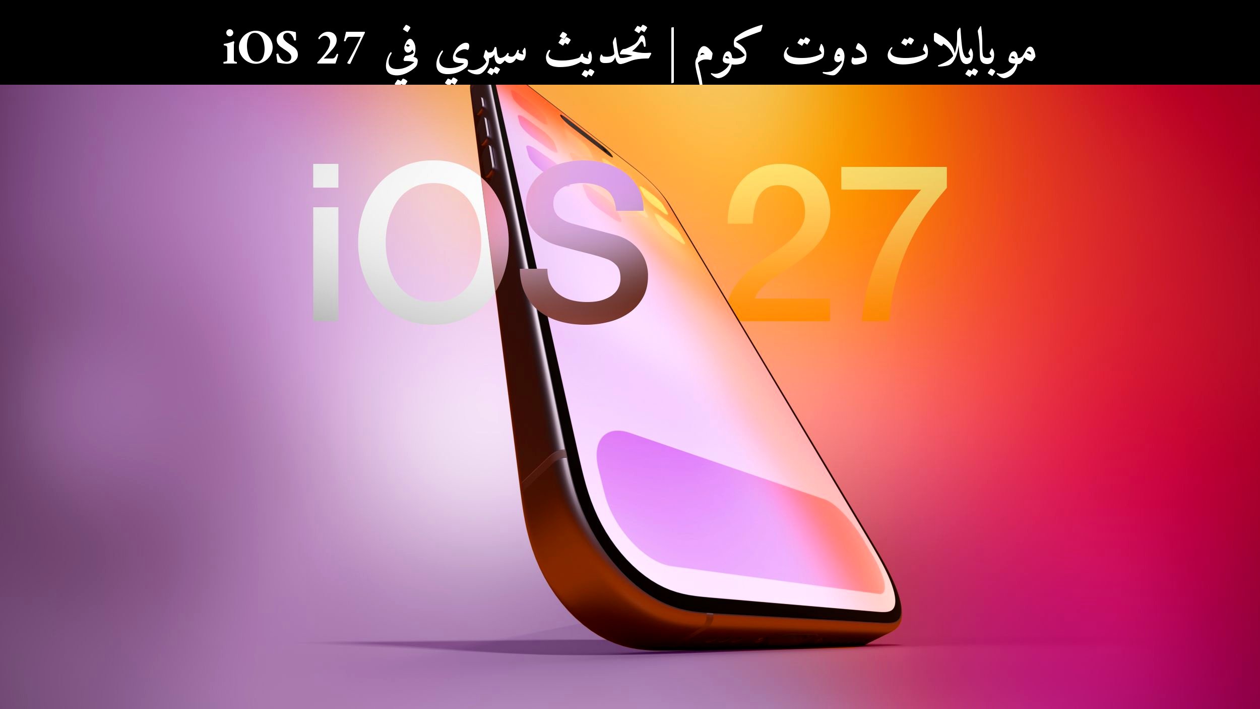 تحديث سيري في iOS 27: هل تلحق أبل بركب المساعدات الذكية في 2026؟