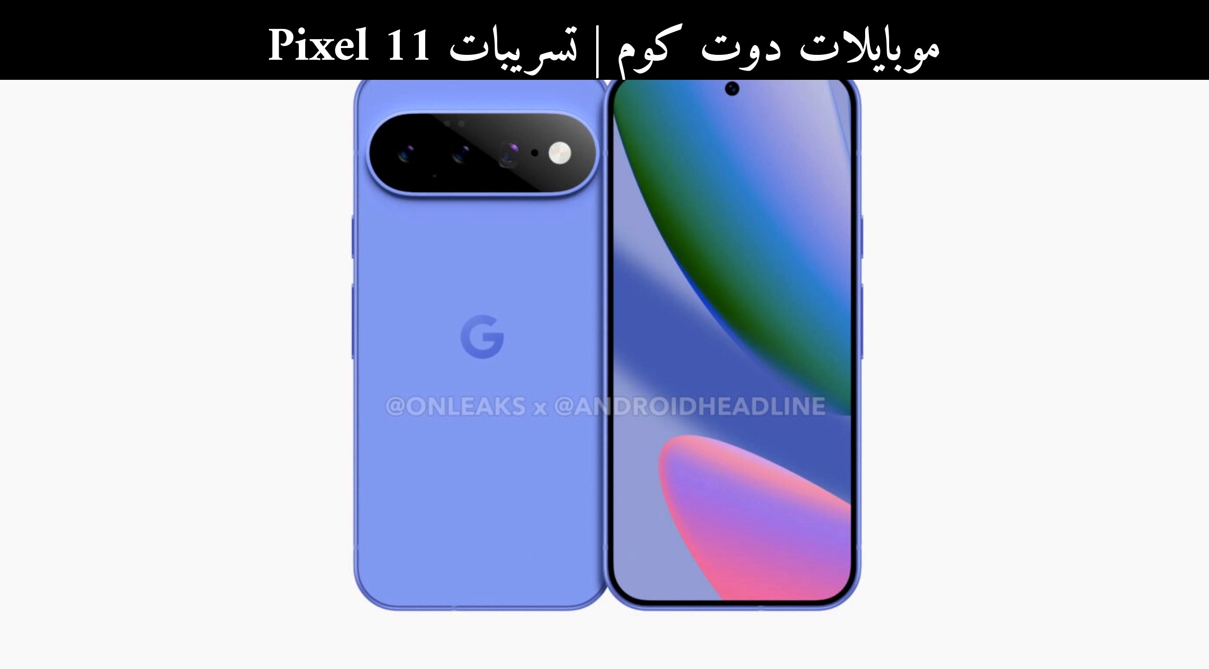 تسريبات Pixel 11: تصميم جديد للكاميرا ورهان جوجل على 2026