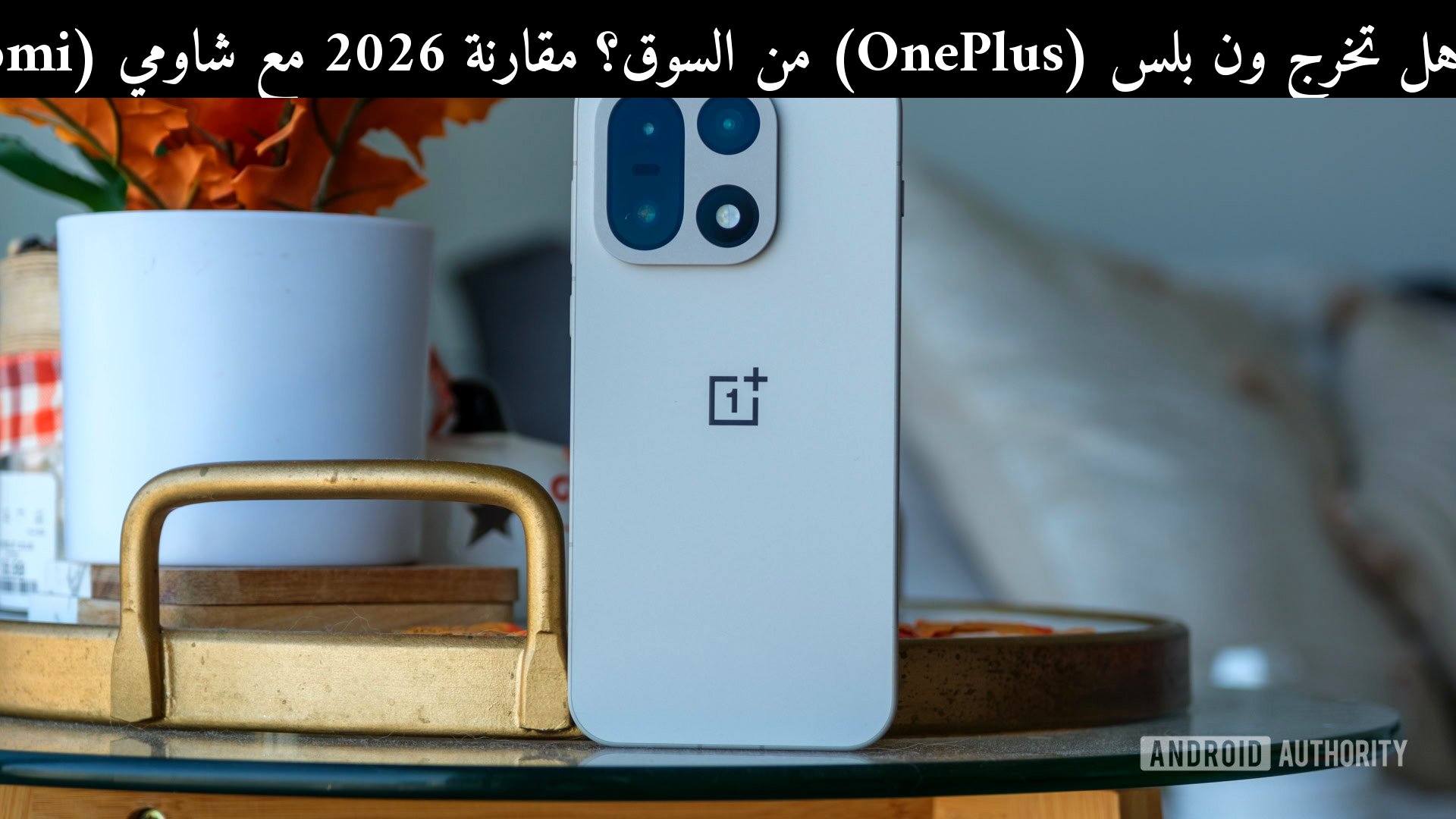 هل تخرج ون بلس (OnePlus) من السوق؟ مقارنة 2026 مع شاومي (Xiaomi) للمستخدم العربي