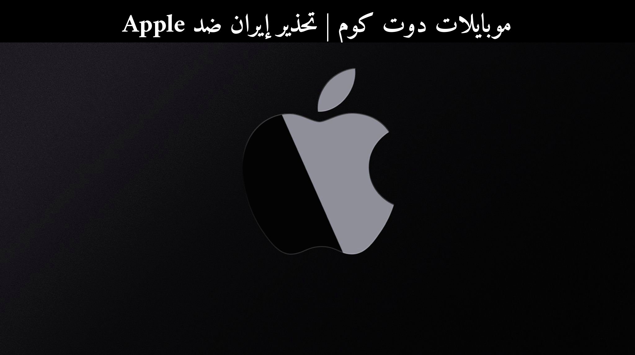تحذير إيران ضد Apple: ماذا يعني ذلك لمستخدمي المنطقة في 2026؟