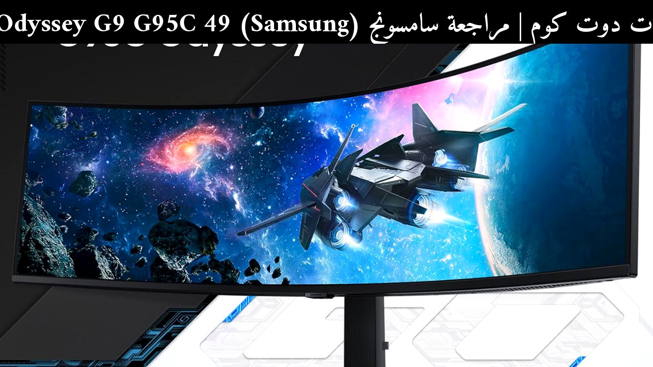 مراجعة سامسونج (Samsung) Odyssey G9 G95C 49 بوصة: هل ما زالت تستحق في 2026؟