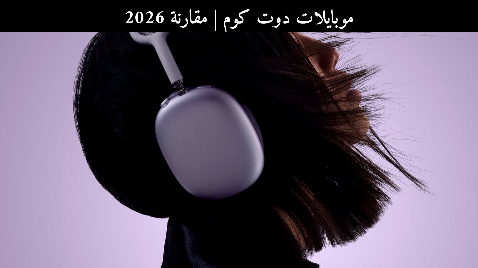 مقارنة 2026: آبل (Apple) AirPods Max 2 مقابل سوني (Sony) WH-1000XM6