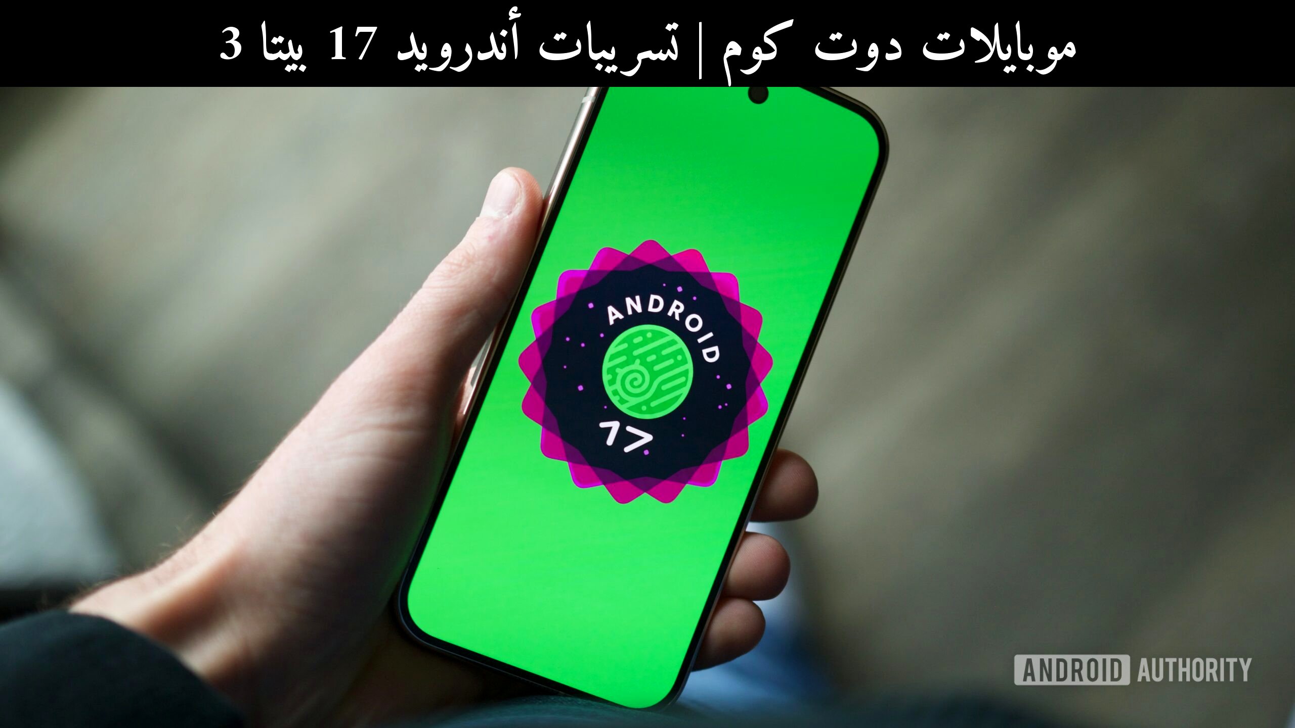تسريبات أندرويد 17 بيتا 3: 4 تغييرات قد تعيد تشكيل تجربة Pixel في 2026