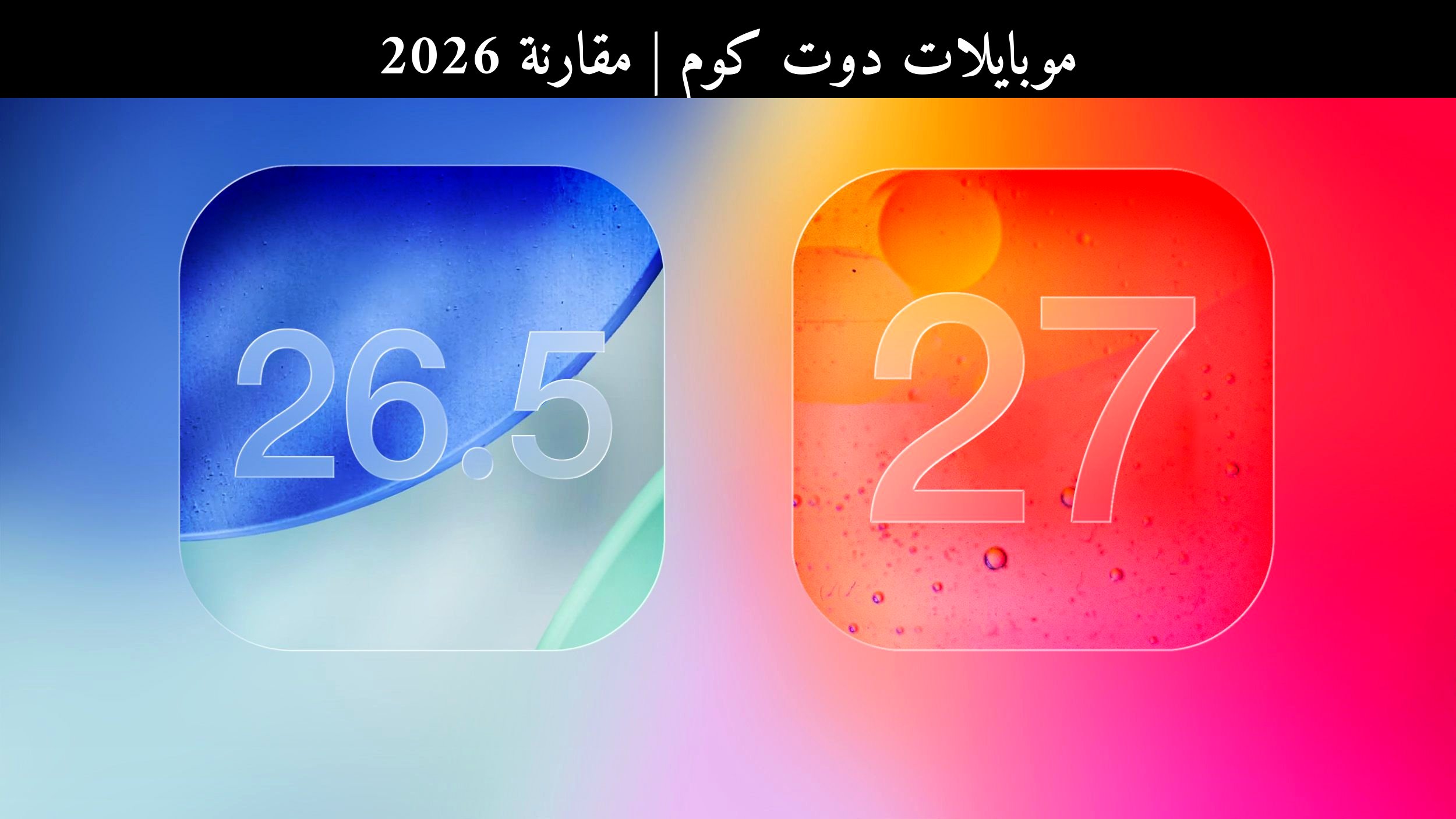 مقارنة 2026: ماذا قد تقدم آبل [Apple] في iOS 26.5 و iOS 27 أمام أندرويد؟
