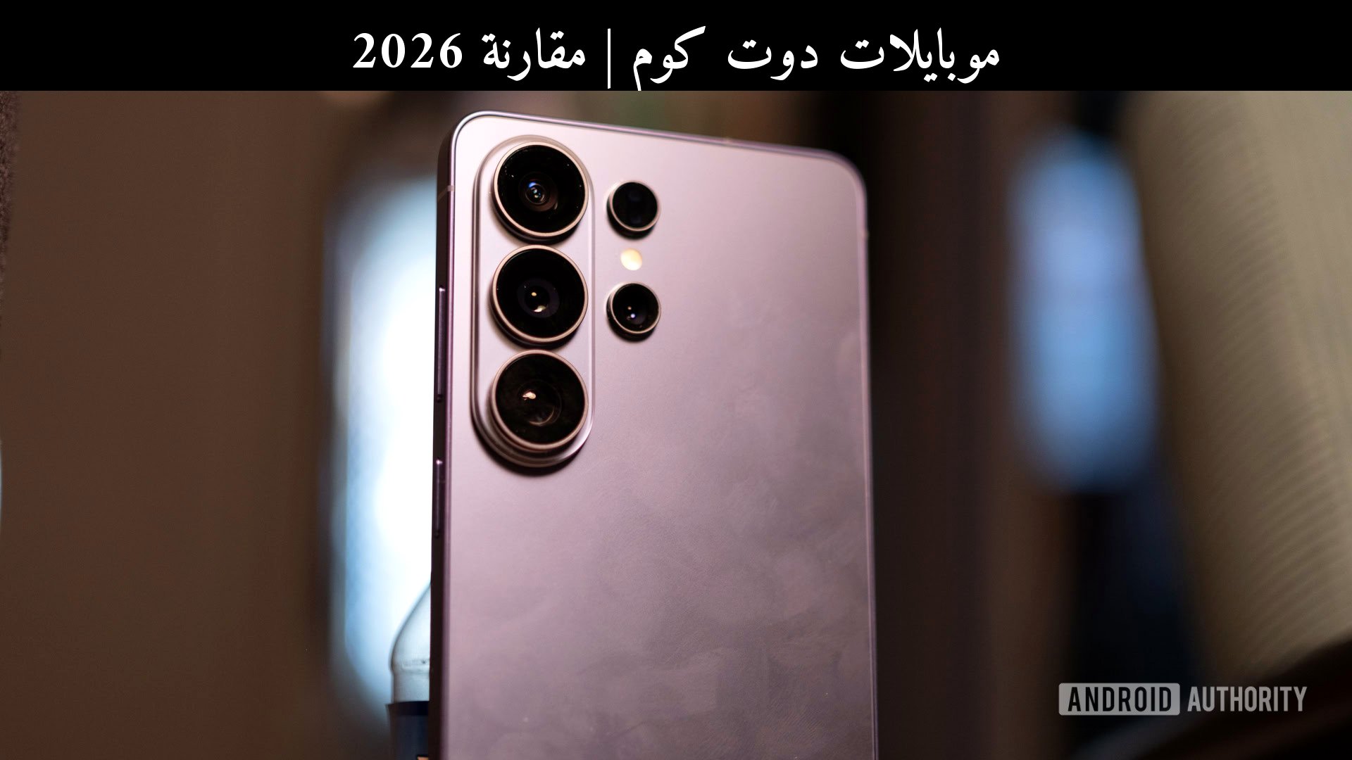 مقارنة 2026: تحديث سامسونج (Samsung) يعالج ضبابية زوم Galaxy S26 Ultra مقابل أبرز المنافسين
