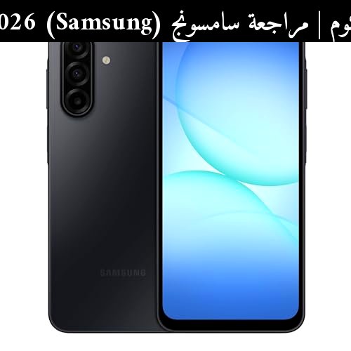 مراجعة سامسونج (Samsung) Galaxy A17 2026: هل يستحق الشراء الآن؟