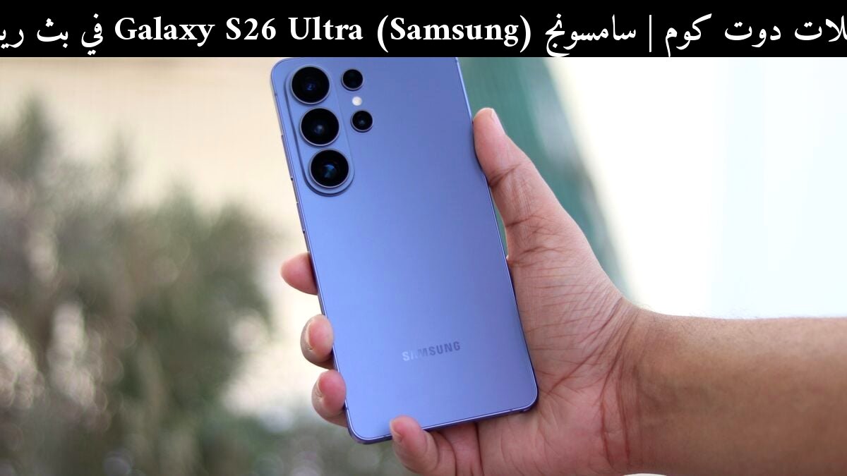 سامسونج (Samsung) Galaxy S26 Ultra في بث رياضي: هل يستحق لقب أفضل هواتف 2026؟