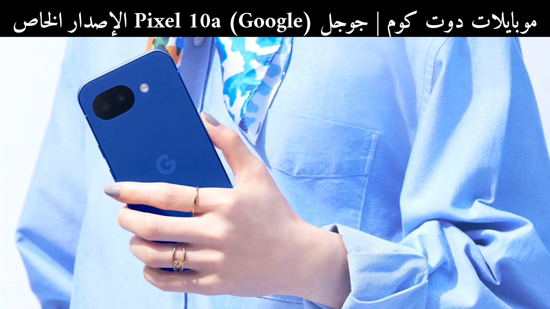 جوجل (Google) Pixel 10a الإصدار الخاص: هل يستحق الشراء في 2026؟
