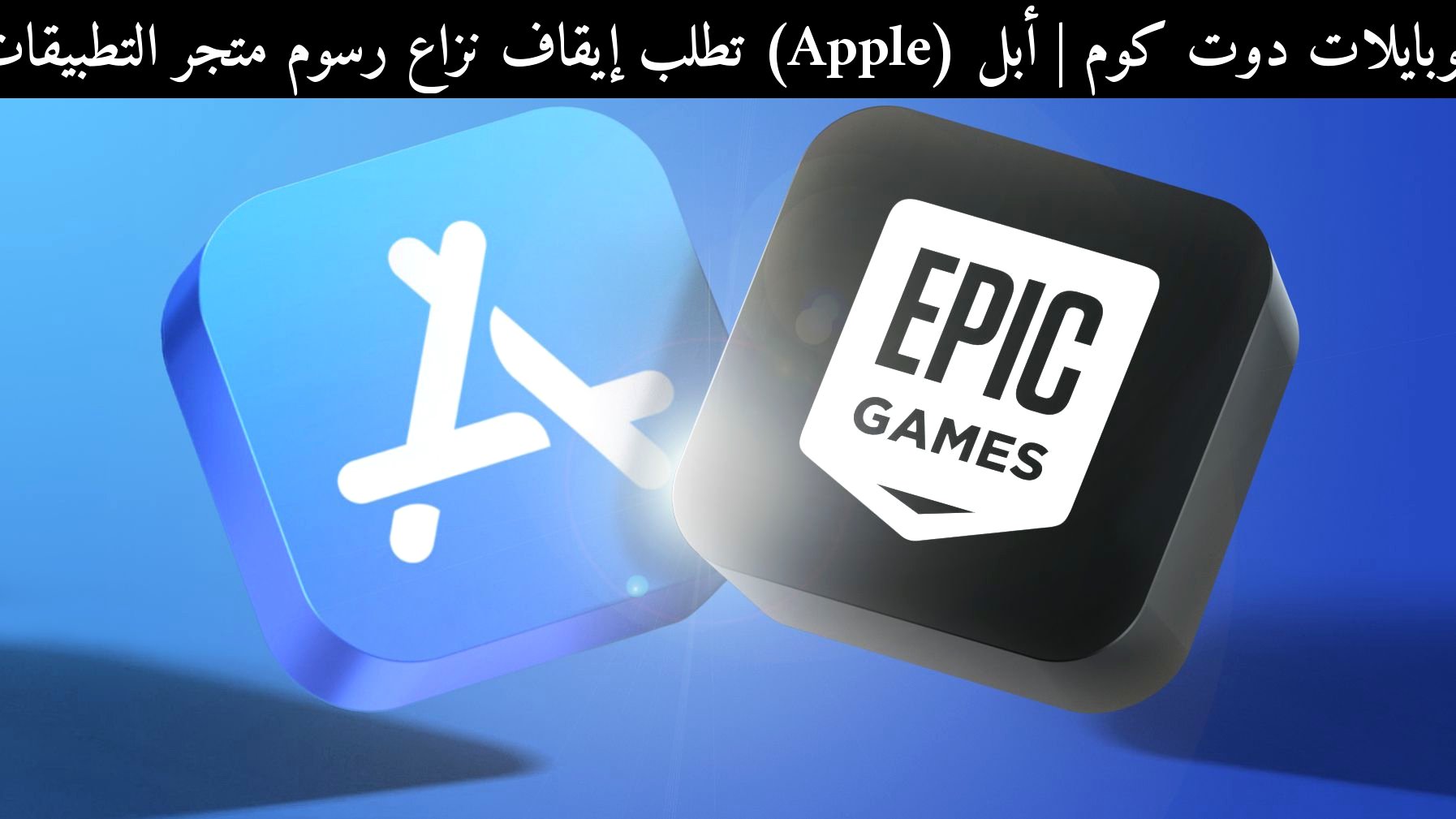 أبل (Apple) تطلب إيقاف نزاع رسوم متجر التطبيقات: ماذا يعني لمستخدمي 2026؟