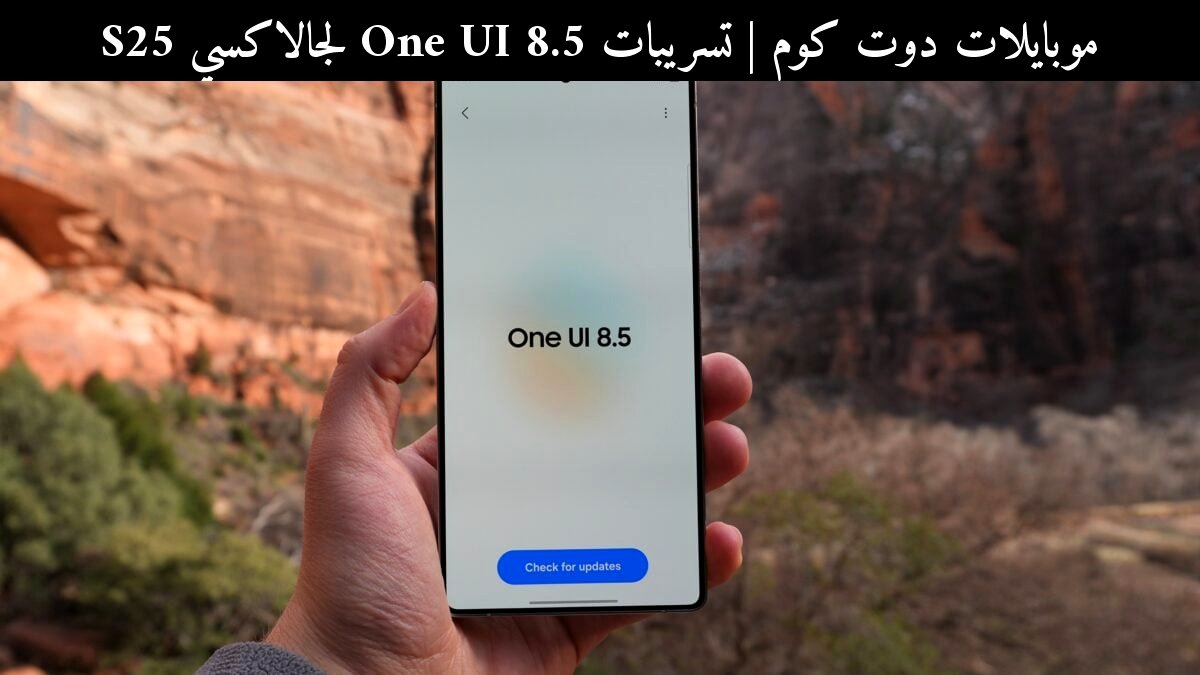 تسريبات One UI 8.5 لجالاكسي S25: موعد الإطلاق والمقارنة مع المنافسين في 2026