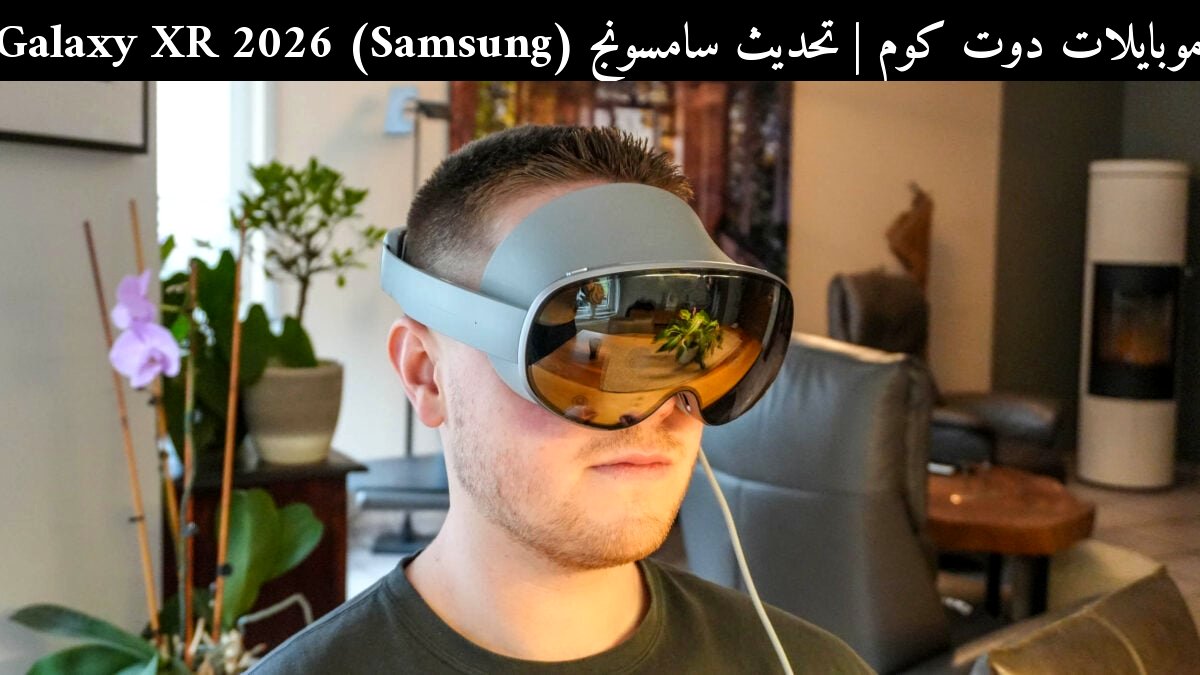 تحديث سامسونج (Samsung) Galaxy XR 2026: هل يتفوق على المنافسين؟