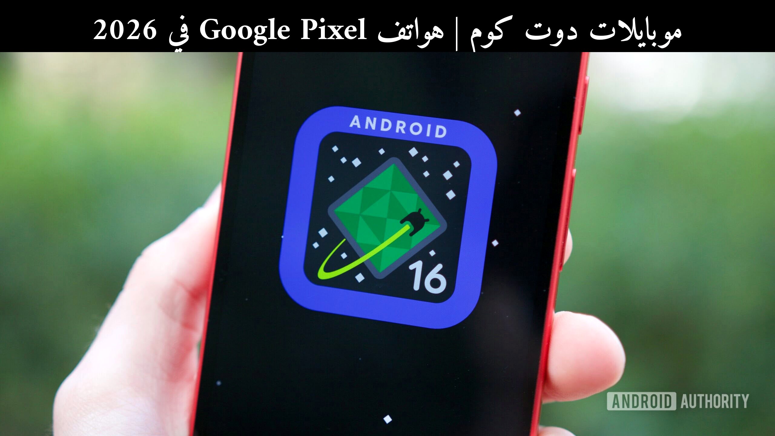 هواتف Google Pixel في 2026: هل تستحق الشراء أم الانتظار؟