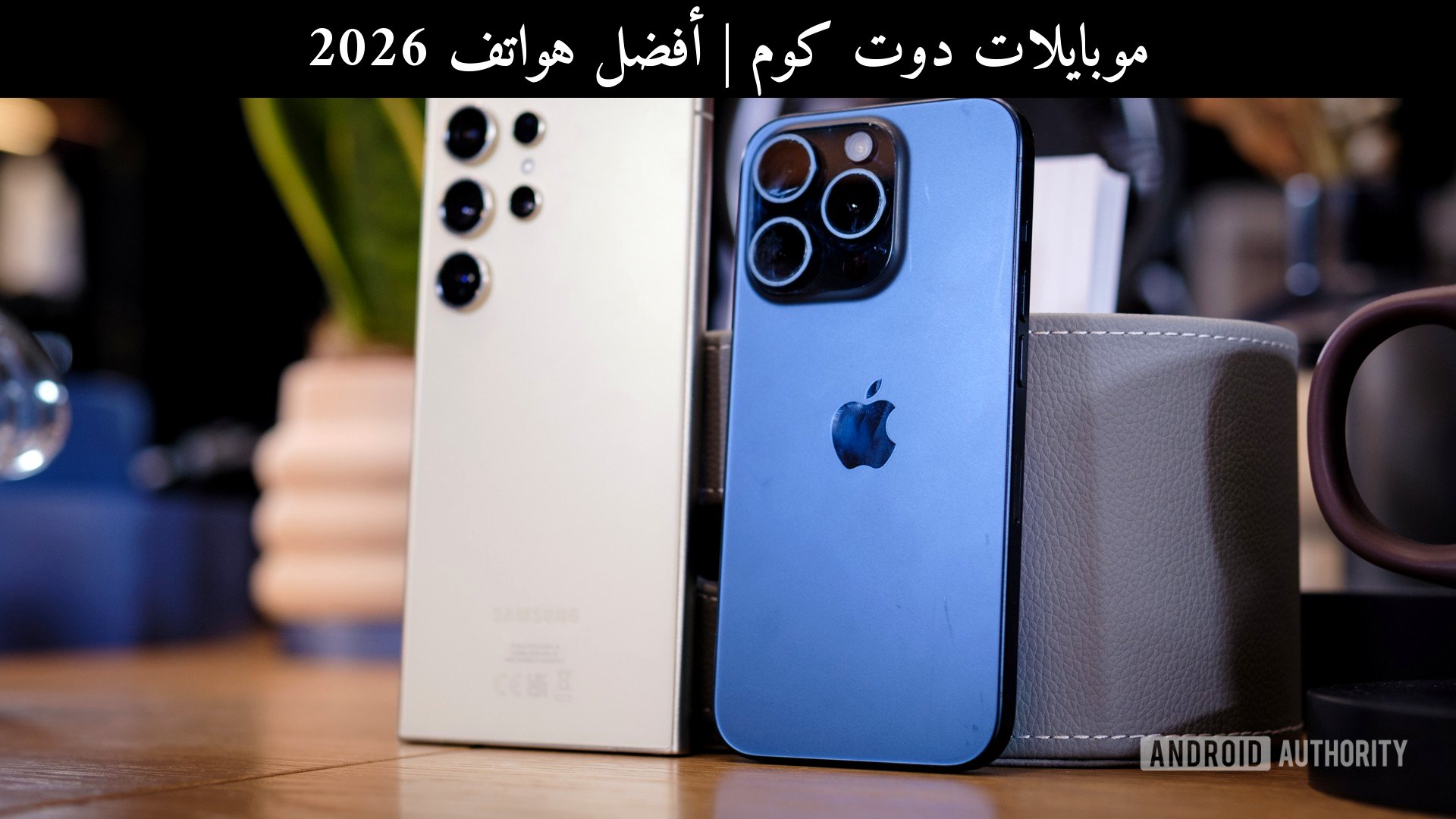 أفضل هواتف 2026: هل تستحق سامسونج (Samsung) وآبل (Apple) الشراء رغم صعوبة الإصلاح؟