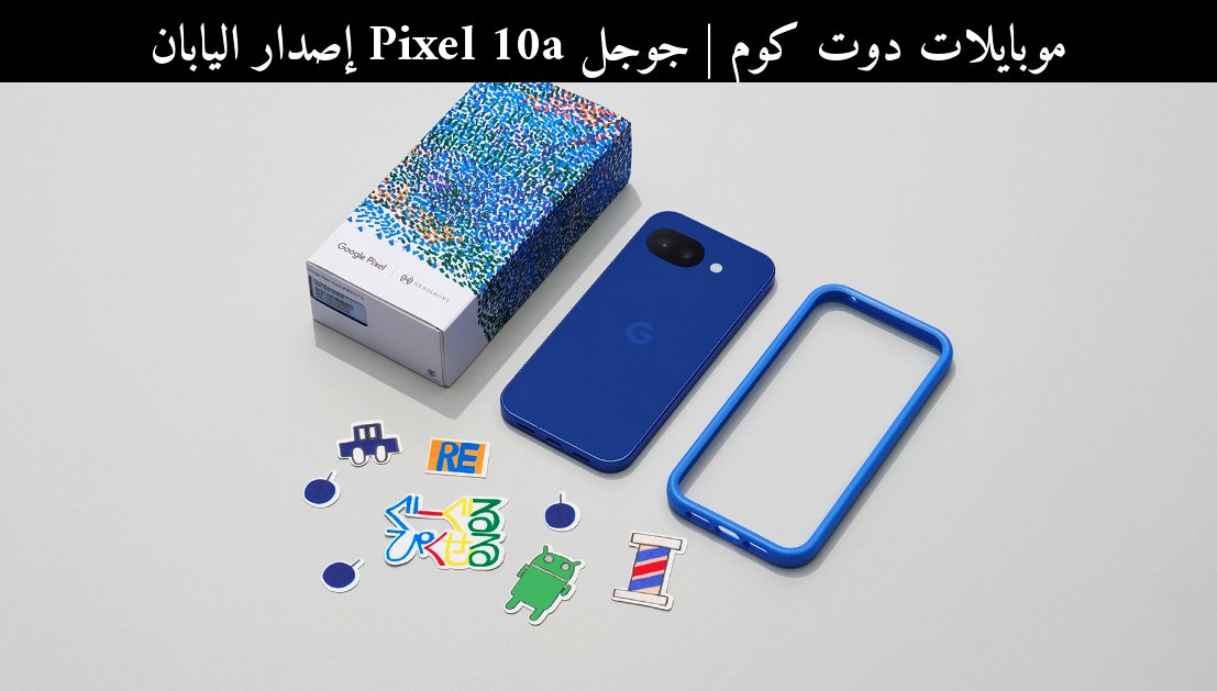 جوجل Pixel 10a إصدار اليابان: مقارنة 2026 مع منافس حديث