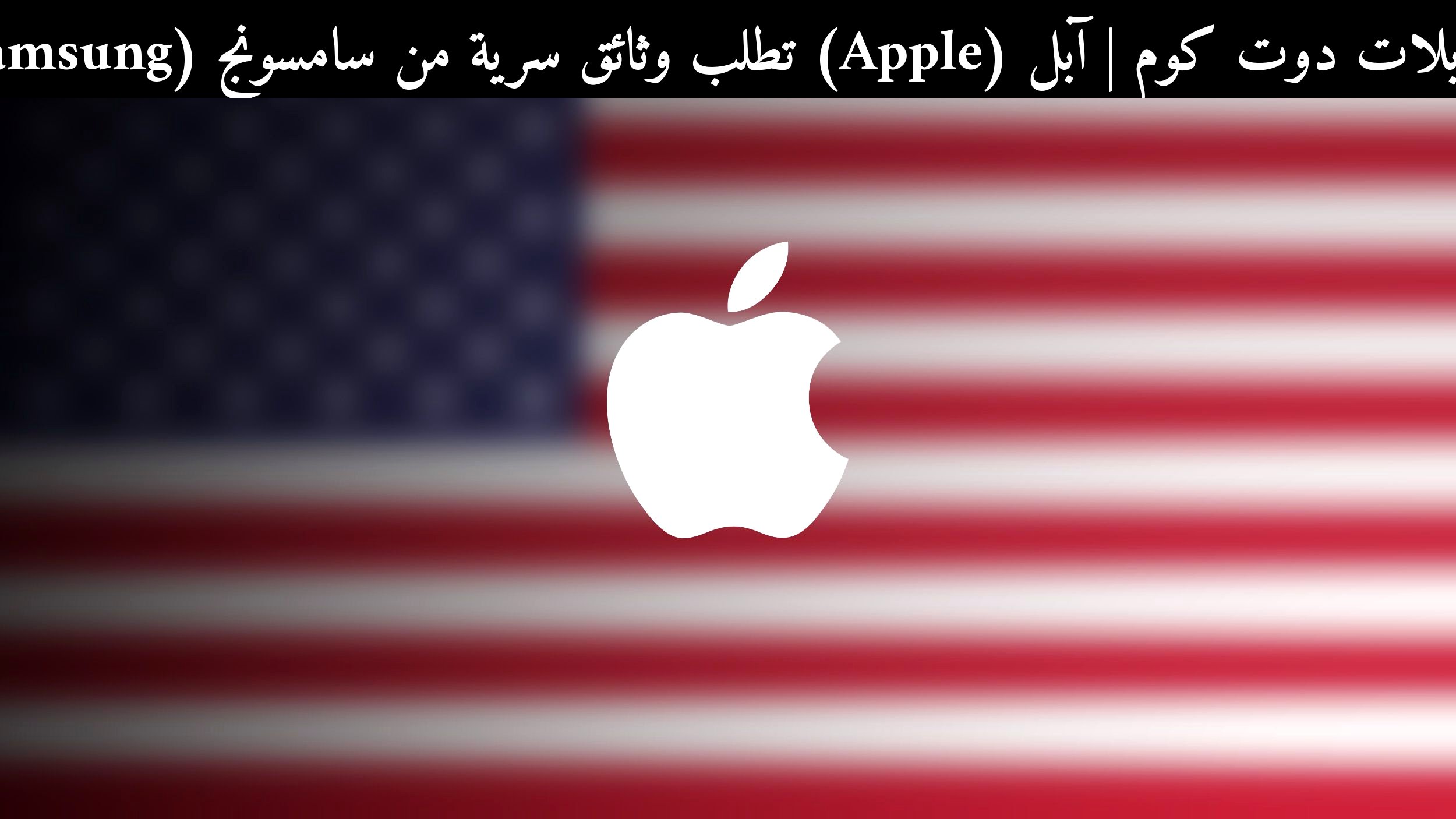 آبل (Apple) تطلب وثائق سرية من سامسونج (Samsung): ماذا تعني قضية المنافسة غير العادلة لسوق 2026؟