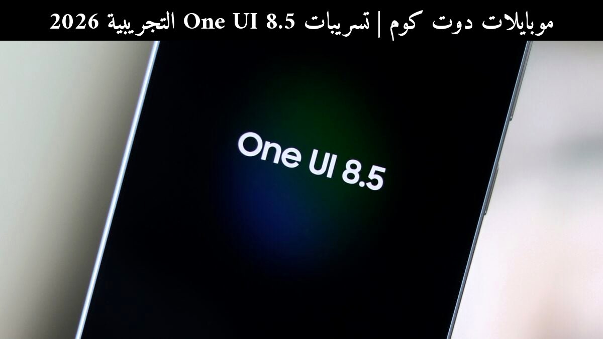 تسريبات One UI 8.5 التجريبية 2026: الأجهزة المرشحة والدعم المتوقع من سامسونج (Samsung)