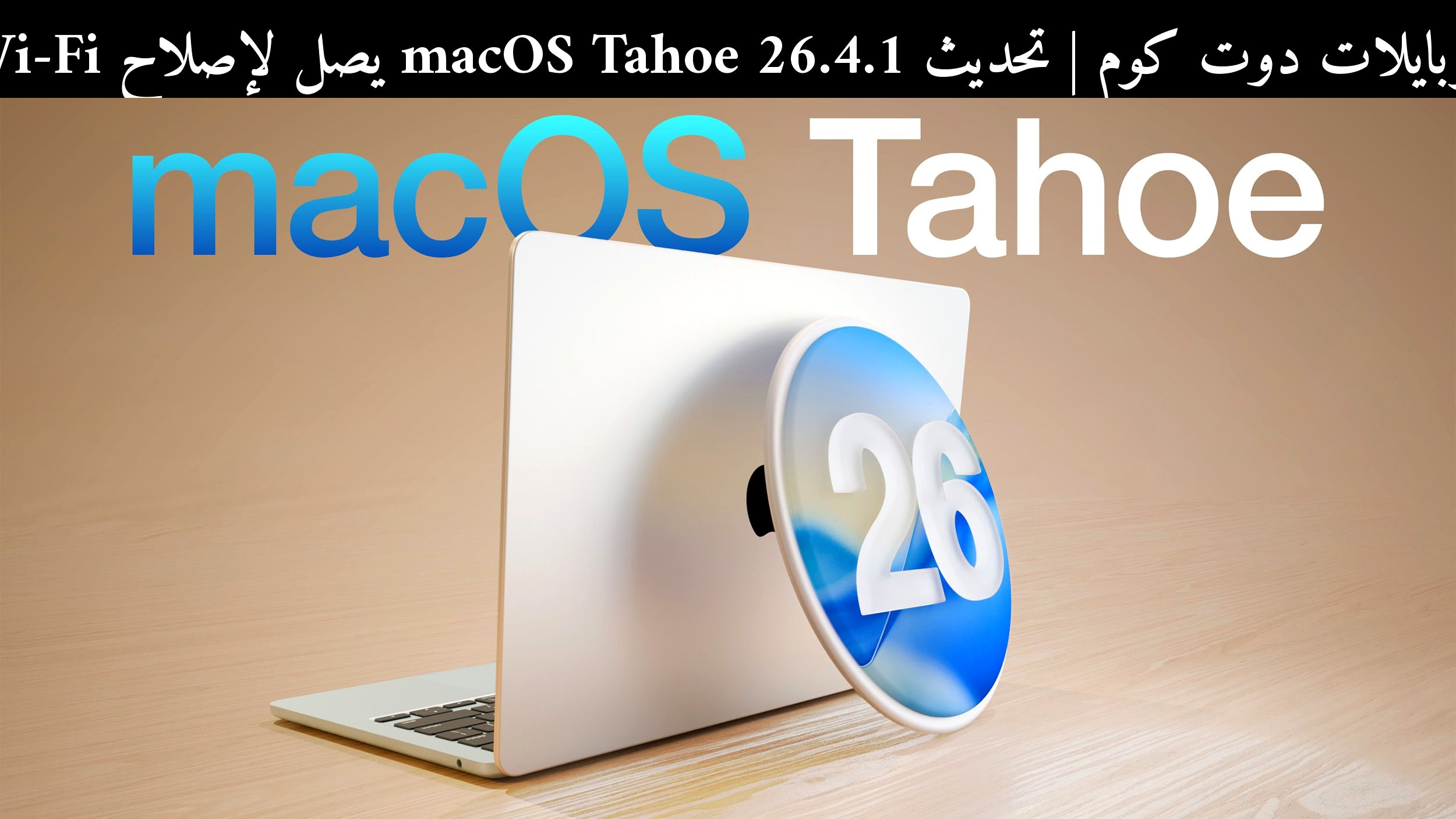 تحديث macOS Tahoe 26.4.1 يصل لإصلاح Wi‑Fi: هل يستحق التثبيت الآن؟
