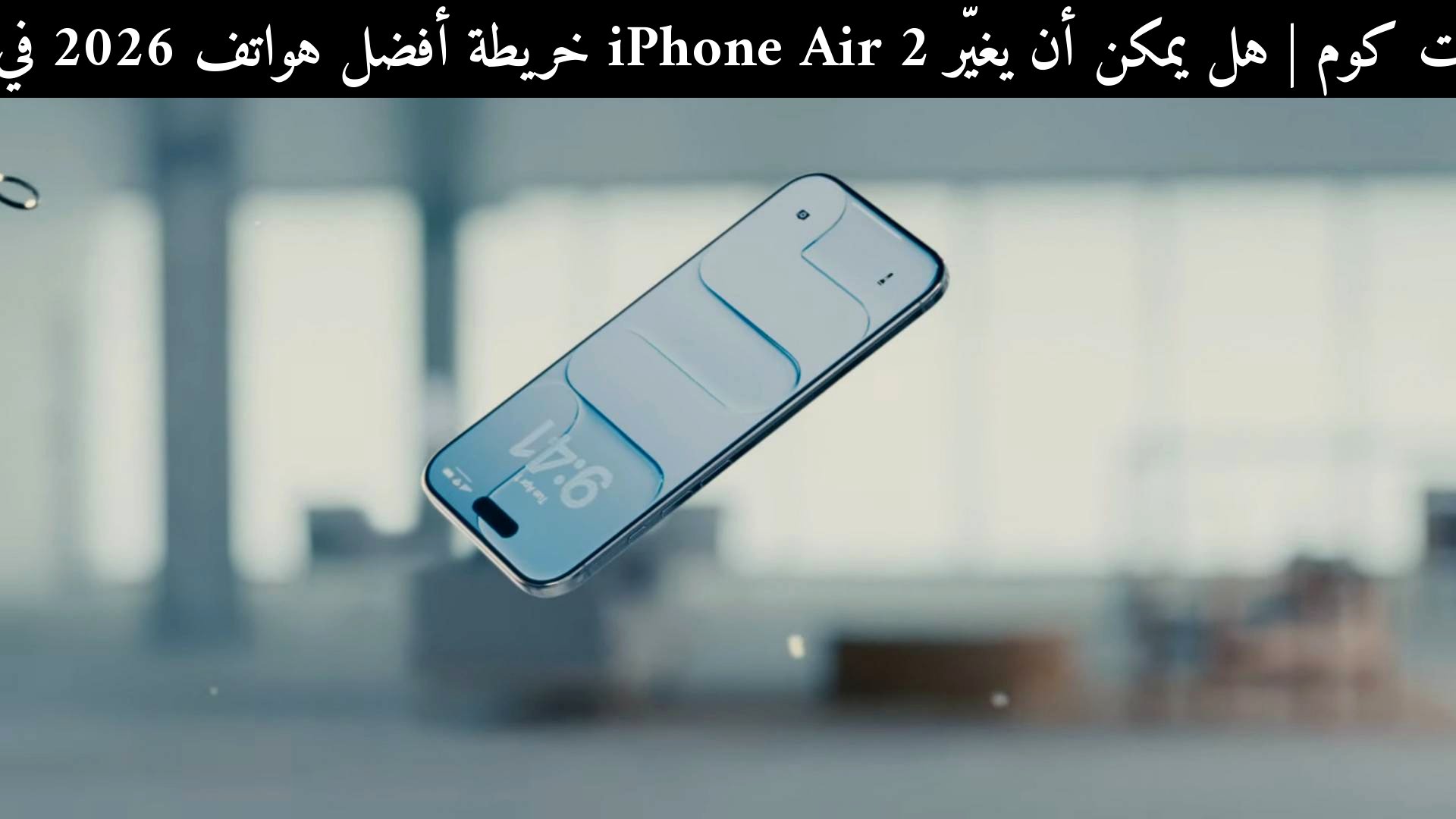 هل يمكن أن يغيّر iPhone Air 2 خريطة أفضل هواتف 2026 في العالم العربي؟