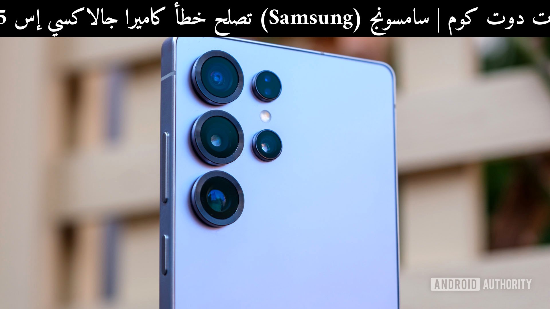 سامسونج (Samsung) تصلح خطأ كاميرا جالاكسي إس 25 ألترا: هل ما زال الأفضل أمام منافسه في 2026؟