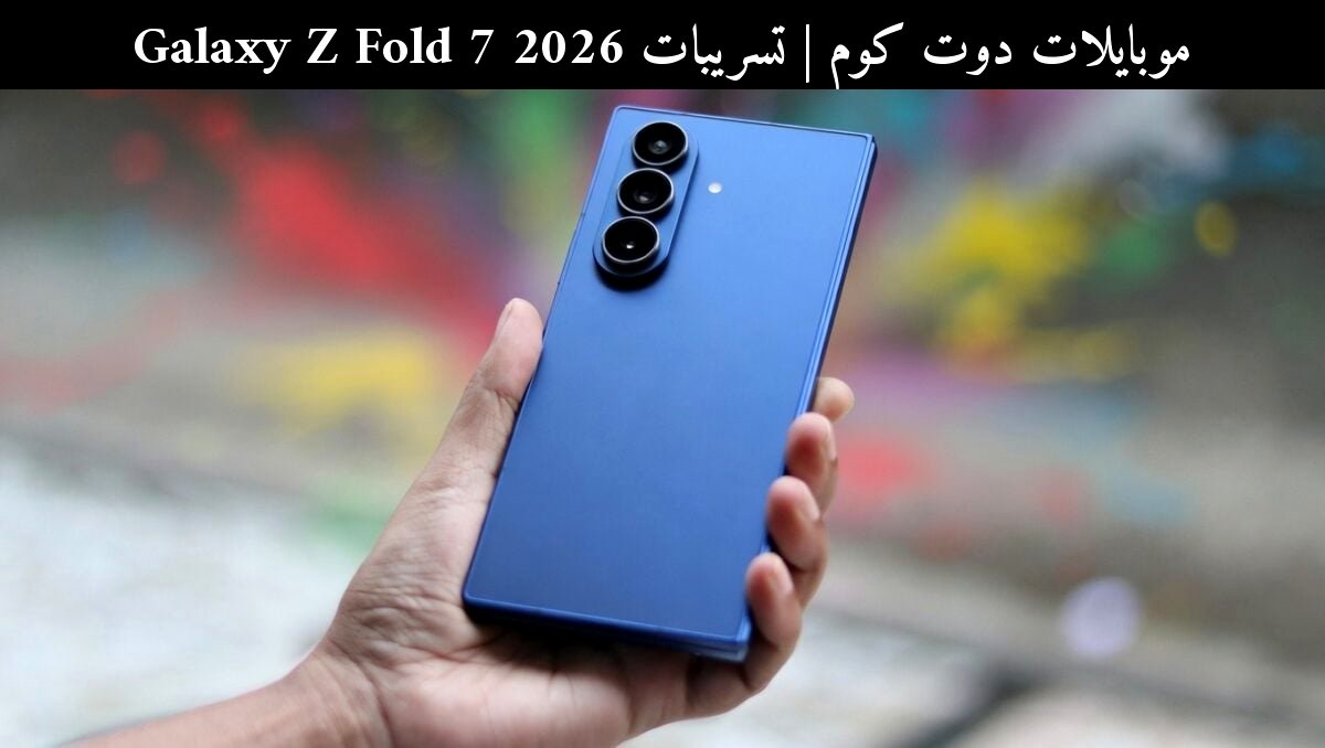 تسريبات Galaxy Z Fold 7 2026: هل تستحق الأسعار الجديدة؟