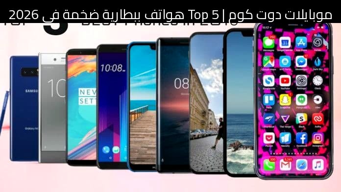 Top 5 هواتف ببطارية ضخمة في 2026