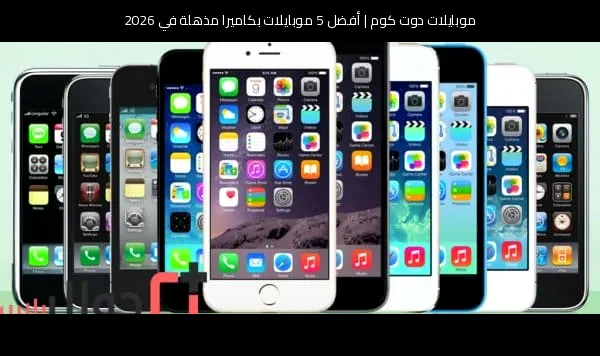 أفضل 5 موبايلات بكاميرا مذهلة في 2026
