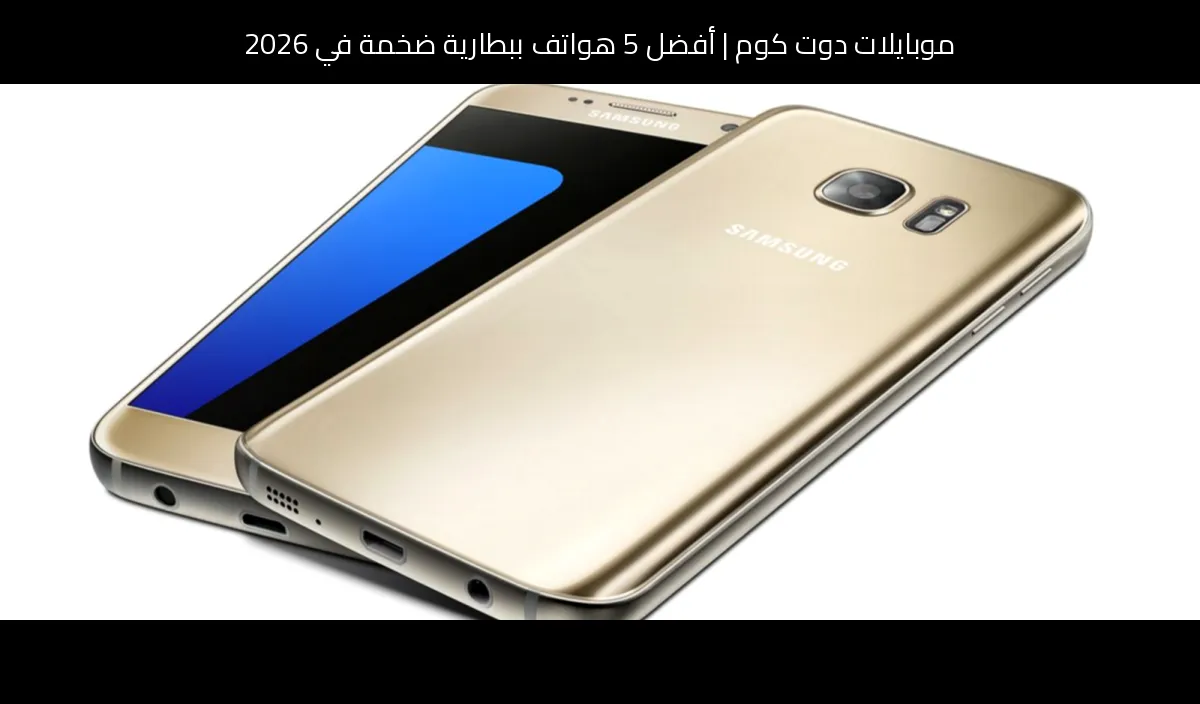 أفضل 5 هواتف ببطارية ضخمة في 2026: اختيارات موبايلات دوت كوم