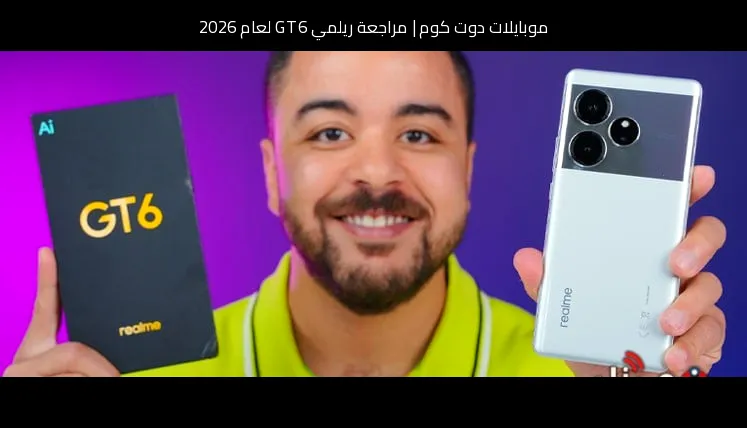 مراجعة ريلمي GT 6 لعام 2026: هل ما زال الفلاجشيب كيلر يستحق الشراء؟