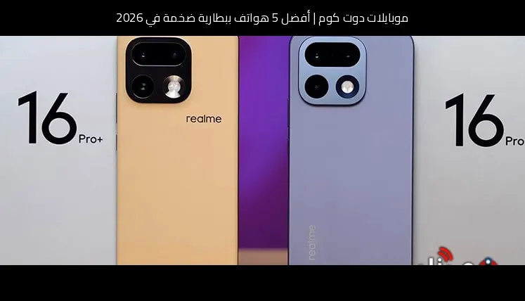 أفضل 5 هواتف ببطارية ضخمة في 2026