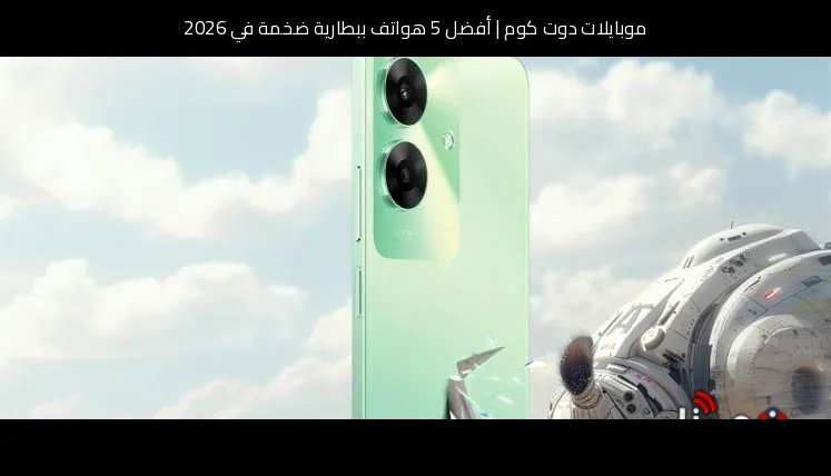 أفضل 5 هواتف ببطارية ضخمة في 2026