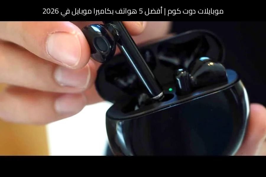أفضل 5 هواتف بكاميرا موبايل في 2026: ترشيحات موبايلات دوت كوم