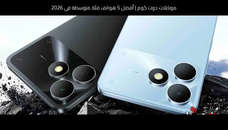 أفضل 5 هواتف فئة متوسطة في 2026