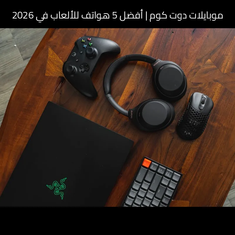 أفضل 5 هواتف للألعاب في 2026: اختيار موبايلات دوت كوم