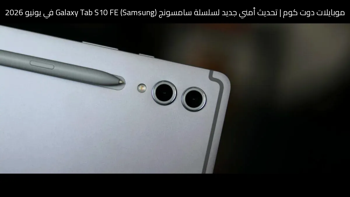 تحديث أمني جديد لسلسلة سامسونج (Samsung) Galaxy Tab S10 FE في يونيو 2026