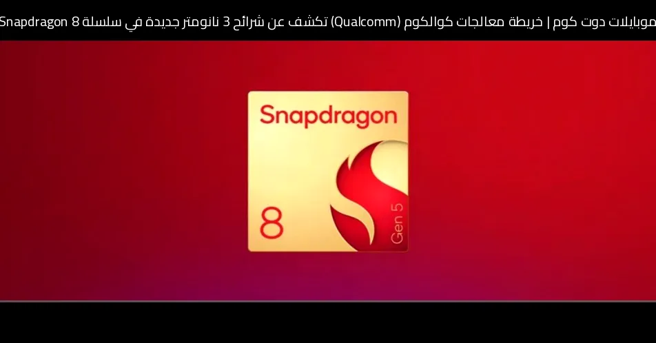 خريطة معالجات كوالكوم (Qualcomm) تكشف عن شرائح 3 نانومتر جديدة في سلسلة Snapdragon 8