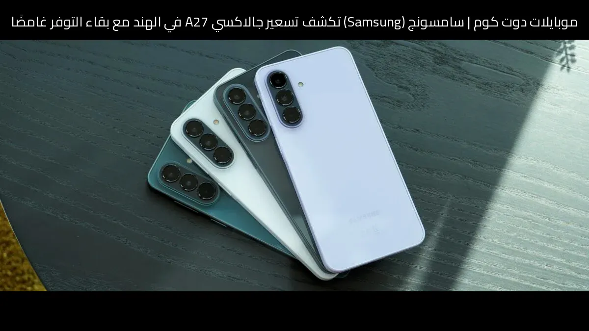 سامسونج (Samsung) تكشف تسعير جالاكسي A27 في الهند مع بقاء التوفر غامضًا