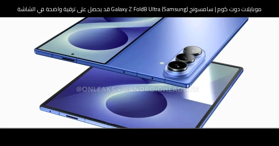 سامسونج (Samsung) Galaxy Z Fold8 Ultra قد يحصل على ترقية واضحة في الشاشة