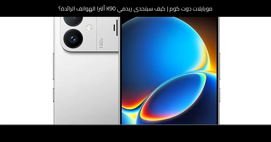 كيف سيتحدى ريدمي K90 ألترا الهواتف الرائدة؟