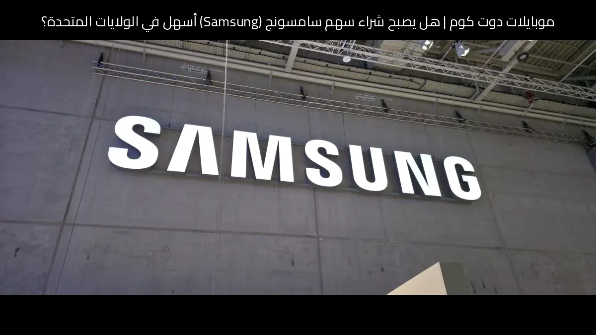 هل يصبح شراء سهم سامسونج (Samsung) أسهل في الولايات المتحدة؟